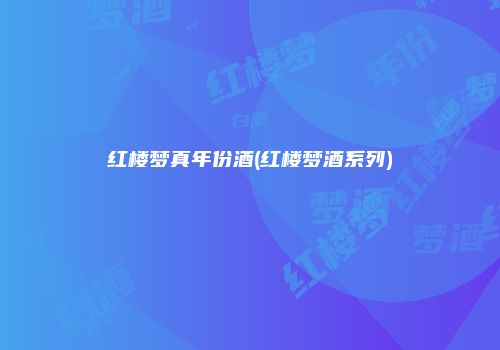 红楼梦真年份酒(红楼梦酒系列)