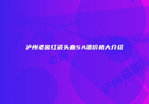 泸州老窖红瓷头曲5A酒价格大介绍