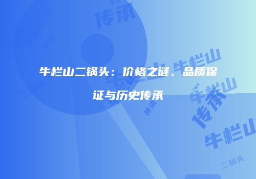 牛栏山二锅头：价格之谜、品质保证与历史传承