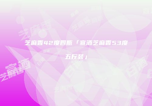 芝麻香42度四瓶「宣酒芝麻香53度五斤装」