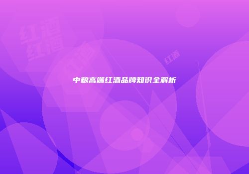 中粮高端红酒品牌知识全解析