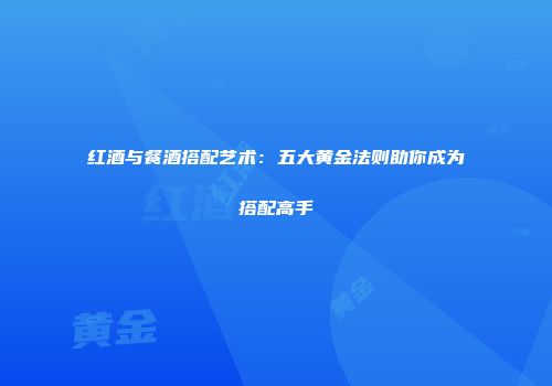红酒与餐酒搭配艺术：五大黄金法则助你成为搭配高手