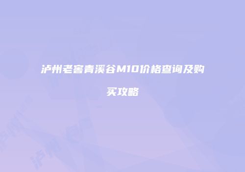 泸州老窖青溪谷M10价格查询及购买攻略