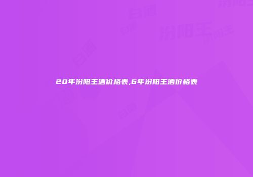 20年汾阳王酒价格表,6年汾阳王酒价格表