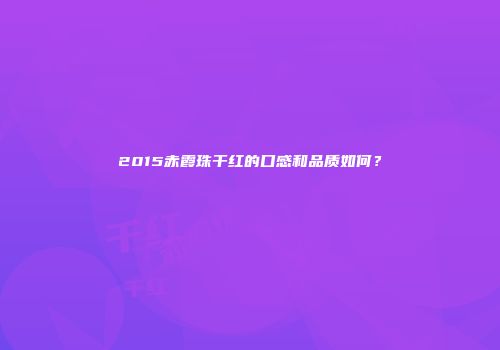 2015赤霞珠干红的口感和品质如何？