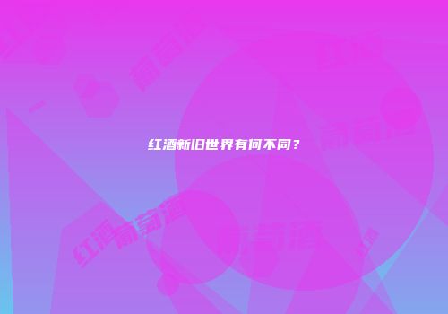 红酒新旧世界有何不同？