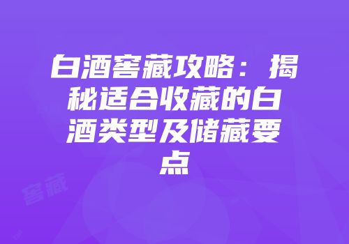 白酒窖藏攻略：揭秘适合收藏的白酒类型及储藏要点