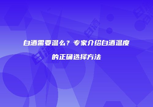 白酒需要温么？专家介绍白酒温度的正确选择方法