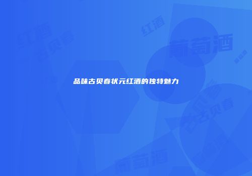 品味古贝春状元红酒的独特魅力