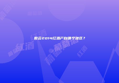 傲云2014红酒产自哪个地区？