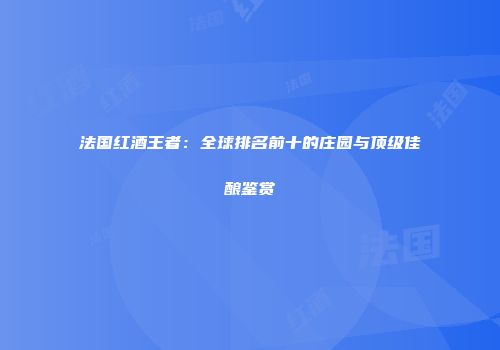 法国红酒王者：全球排名前十的庄园与顶级佳酿鉴赏