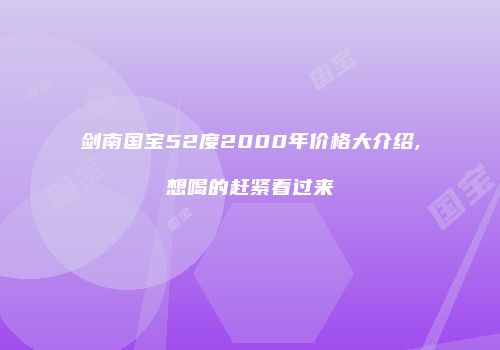剑南国宝52度2000年价格大介绍,想喝的赶紧看过来