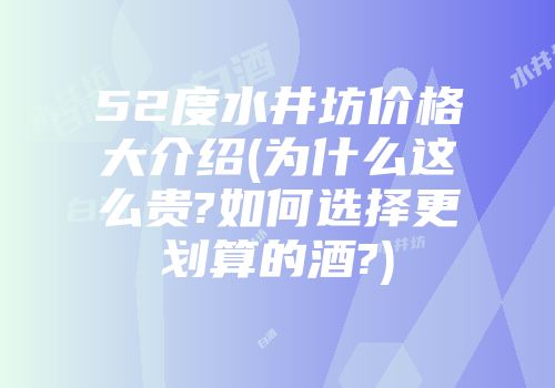 52度水井坊价格大介绍(为什么这么贵?如何选择更划算的酒?)