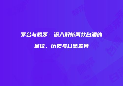 茅台与赖茅：深入解析两款白酒的定位、历史与口感差异