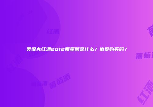 美缇克红酒2012限量版是什么？值得购买吗？