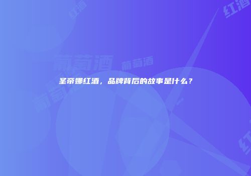 圣帝娜红酒，品牌背后的故事是什么？