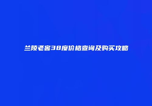 兰陵老窖38度价格查询及购买攻略