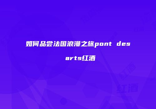 如何品尝法国浪漫之旅pont des arts红酒