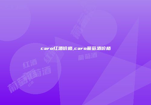 caro红酒价格,caro葡萄酒价格