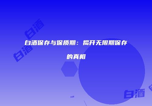 白酒保存与保质期：揭开无限期保存的真相