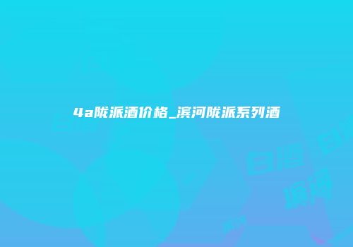 4a陇派酒价格_滨河陇派系列酒
