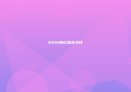2012的红酒多少钱