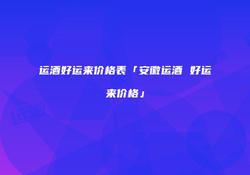 运酒好运来价格表「安徽运酒 好运来价格」