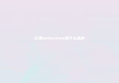 红酒selection是什么品种