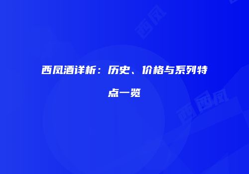西凤酒详析：历史、价格与系列特点一览
