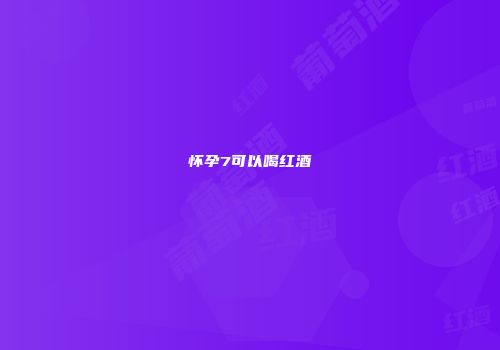 怀孕7可以喝红酒