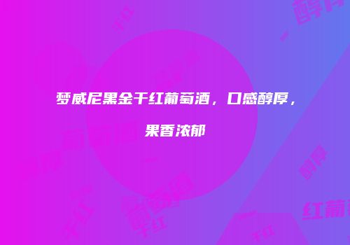 梦威尼黑金干红葡萄酒，口感醇厚，果香浓郁