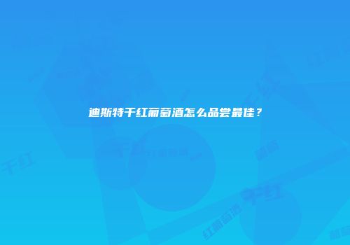 迪斯特干红葡萄酒怎么品尝最佳？