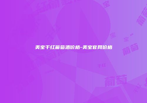 美宝干红葡萄酒价格-美宝官网价格