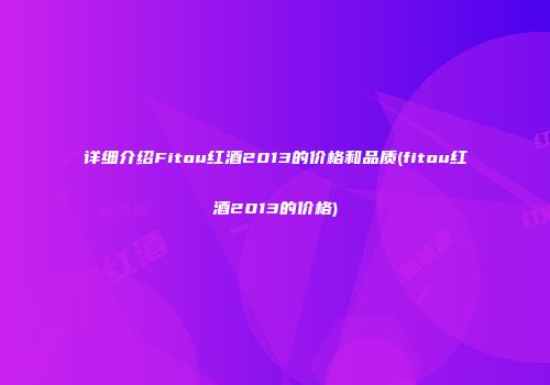 详细介绍Fitou红酒2013的价格和品质(fitou红酒2013的价格)