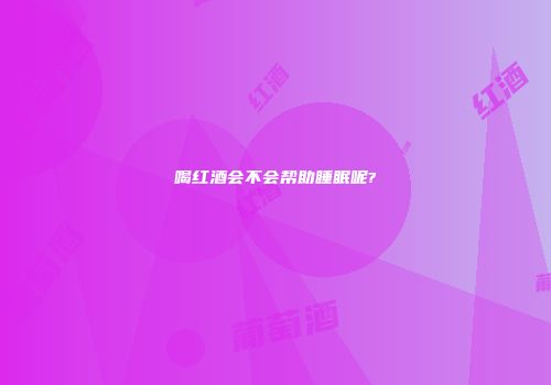 喝红酒会不会帮助睡眠呢?