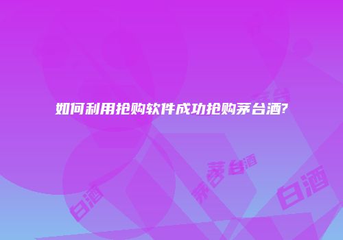 如何利用抢购软件成功抢购茅台酒?