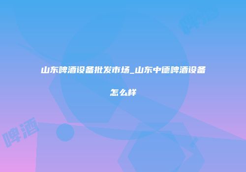 山东啤酒设备批发市场_山东中德啤酒设备怎么样