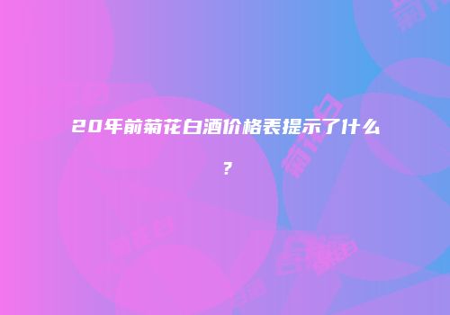 20年前菊花白酒价格表提示了什么？