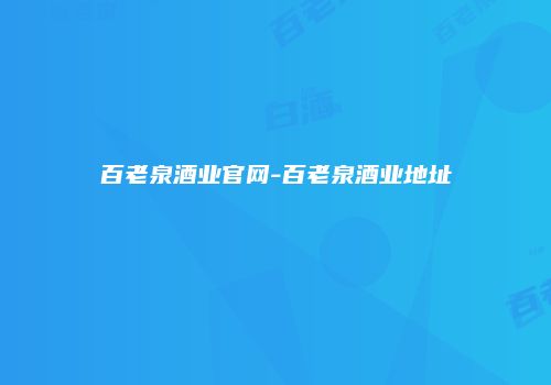 百老泉酒业官网-百老泉酒业地址