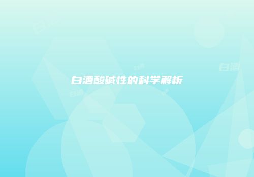 白酒酸碱性的科学解析