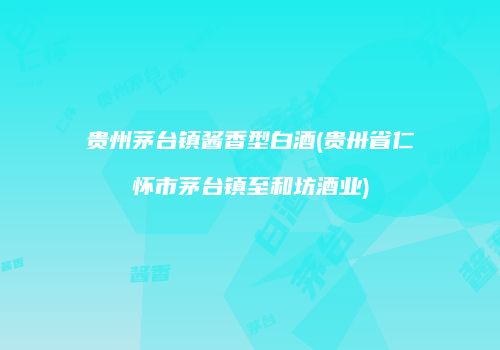 贵州茅台镇酱香型白酒(贵卅省仁怀市茅台镇至和坊酒业)
