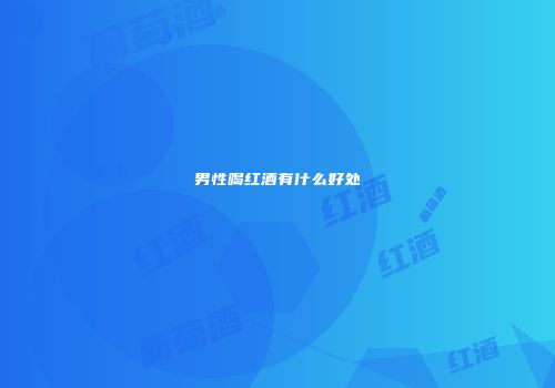 男性喝红酒有什么好处