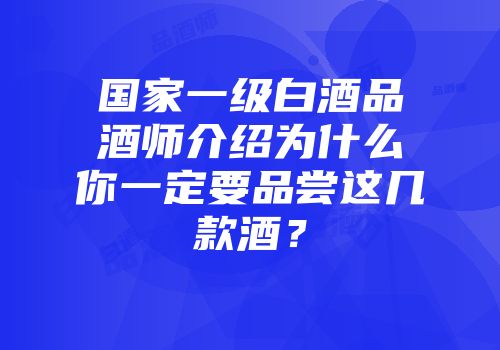国家一级白酒品酒师介绍为什么你一定要品尝这几款酒？