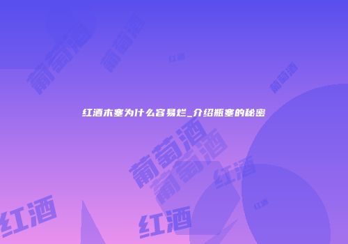 红酒木塞为什么容易烂_介绍瓶塞的秘密
