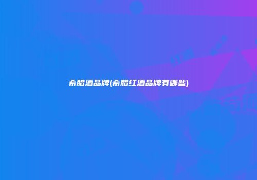 希腊酒品牌(希腊红酒品牌有哪些)