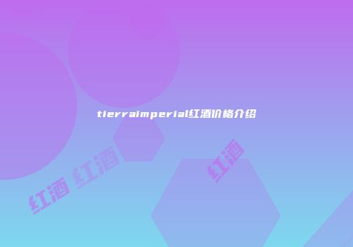 tierraimperial红酒价格介绍