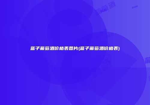 蓝子葡萄酒价格表图片(蓝子葡萄酒价格表)
