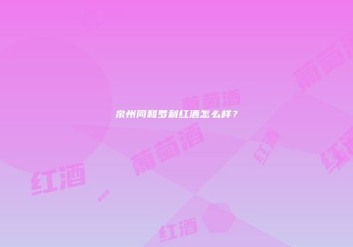 泉州同和罗利红酒怎么样？