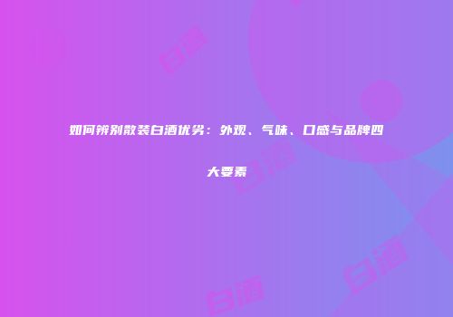 如何辨别散装白酒优劣：外观、气味、口感与品牌四大要素
