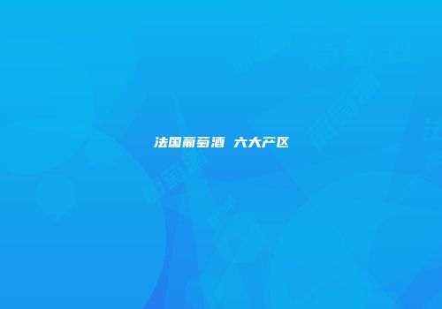法国葡萄酒 六大产区
